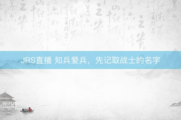 JRS直播 知兵爱兵,先记取战士的名字