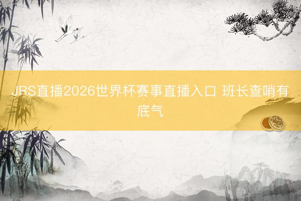 JRS直播2026世界杯赛事直播入口 班长查哨有底气