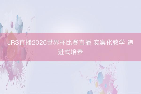 JRS直播2026世界杯比赛直播 实案化教学 递进式培养