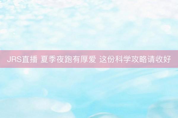 JRS直播 夏季夜跑有厚爱 这份科学攻略请收好