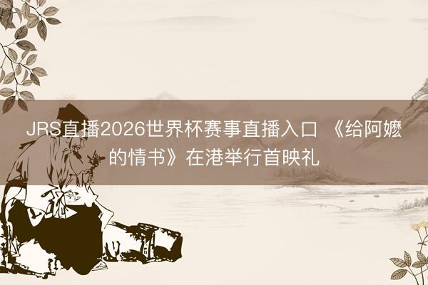 JRS直播2026世界杯赛事直播入口 《给阿嬷的情书》在港举行首映礼