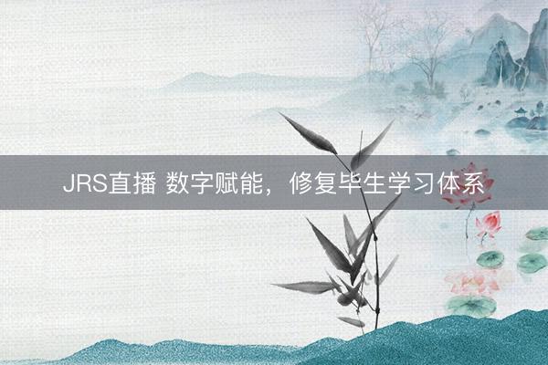 JRS直播 数字赋能,修复毕生学习体系