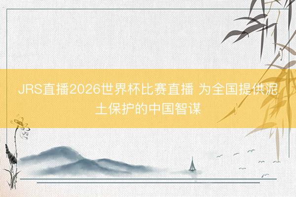 JRS直播2026世界杯比赛直播 为全国提供泥土保护的中国智谋