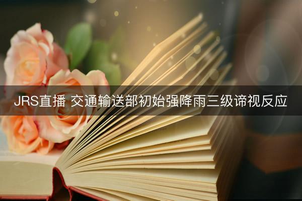 JRS直播 交通输送部初始强降雨三级谛视反应