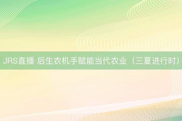 JRS直播 后生农机手赋能当代农业（三夏进行时）