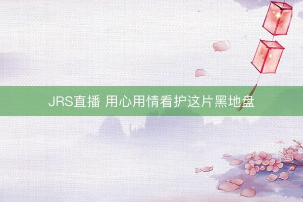 JRS直播 用心用情看护这片黑地盘