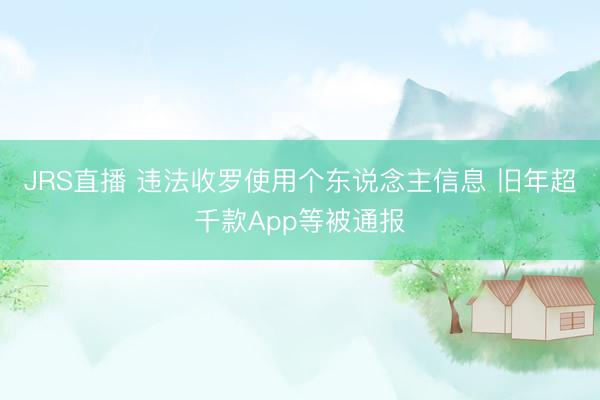 JRS直播 违法收罗使用个东说念主信息 旧年超千款App等被通报