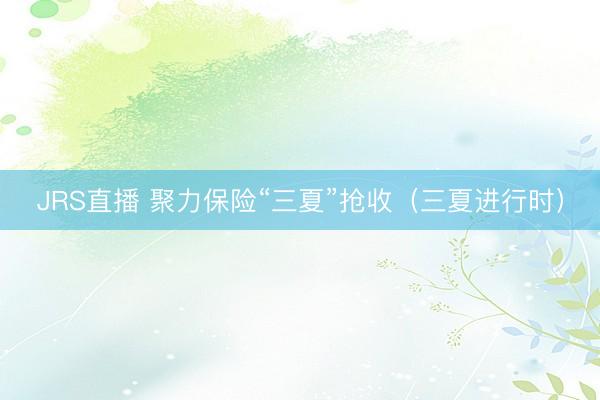JRS直播 聚力保险“三夏”抢收(三夏进行时)