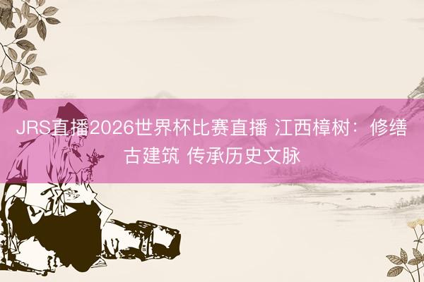 JRS直播2026世界杯比赛直播 江西樟树:修缮古建筑 传承历史文脉