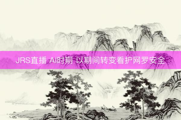 JRS直播 AI时期 以期间转变看护网罗安全