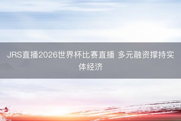 JRS直播2026世界杯比赛直播 多元融资撑持实体经济