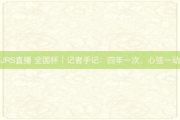 JRS直播 全国杯丨记者手记:四年一次,心弦一动
