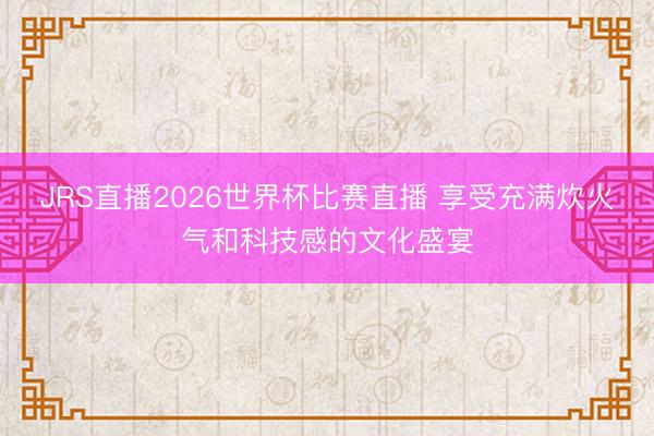 JRS直播2026世界杯比赛直播 享受充满炊火气和科技感的文化盛宴