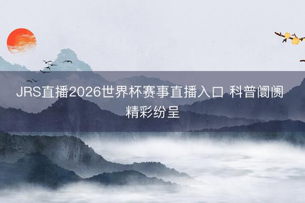JRS直播2026世界杯赛事直播入口 科普阛阓 精彩纷呈