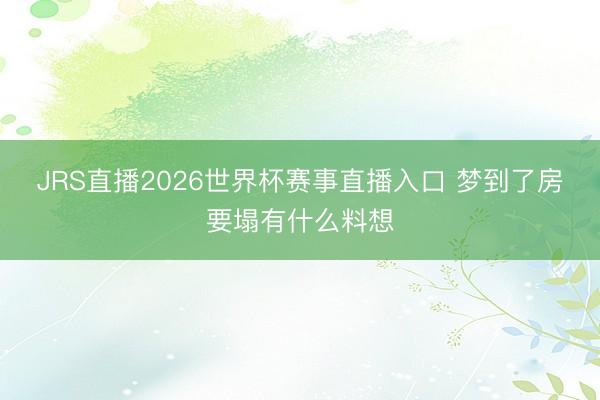 JRS直播2026世界杯赛事直播入口 梦到了房要塌有什么料想
