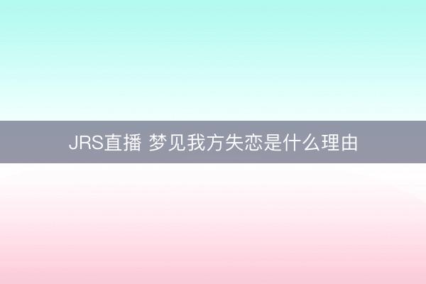 JRS直播 梦见我方失恋是什么理由