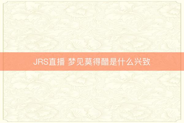 JRS直播 梦见莫得醋是什么兴致