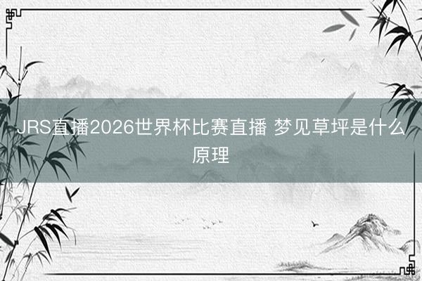 JRS直播2026世界杯比赛直播 梦见草坪是什么原理