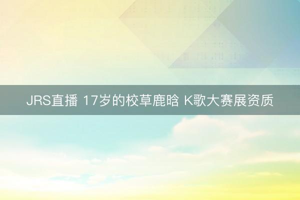 JRS直播 17岁的校草鹿晗 K歌大赛展资质