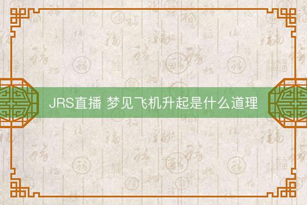JRS直播 梦见飞机升起是什么道理