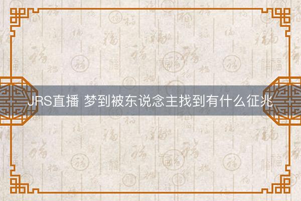 JRS直播 梦到被东说念主找到有什么征兆