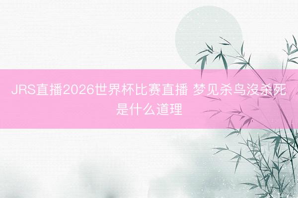 JRS直播2026世界杯比赛直播 梦见杀鸟沒杀死是什么道理