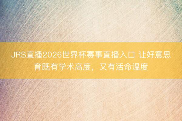 JRS直播2026世界杯赛事直播入口 让好意思育既有学术高度,又有活命温度