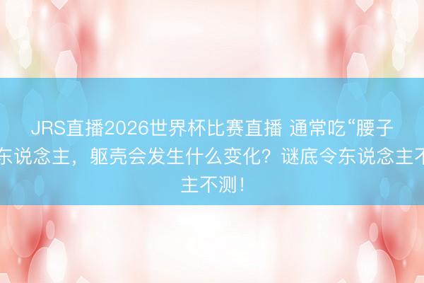 JRS直播2026世界杯比赛直播 通常吃“腰子”的东说念主,躯壳会发生什么变化?谜底令东说念主不测!