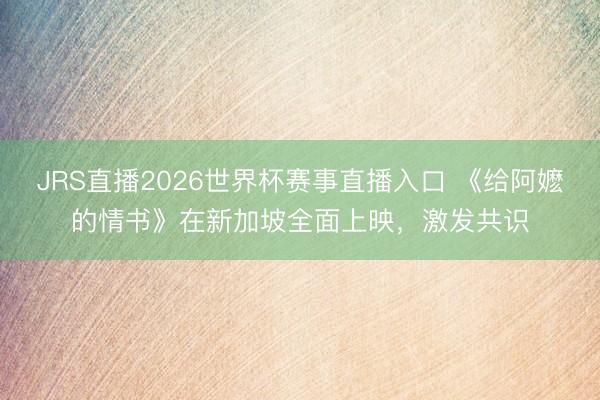 JRS直播2026世界杯赛事直播入口 《给阿嬷的情书》在新加坡全面上映，激发共识