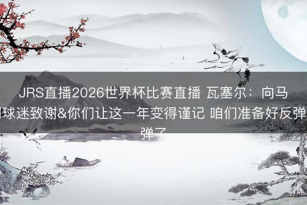 JRS直播2026世界杯比赛直播 瓦塞尔:向马刺球迷致谢&你们让这一年变得谨记 咱们准备好反弹了