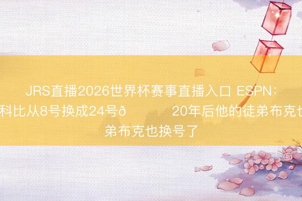 JRS直播2026世界杯赛事直播入口 ESPN:2006年科比从8号换成24号🐍 20年后他的徒弟布克也换号了